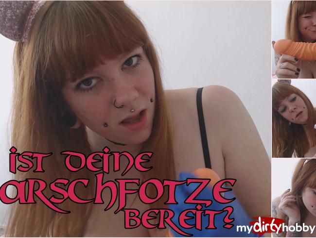 Ist deine Arschfotze bereit?